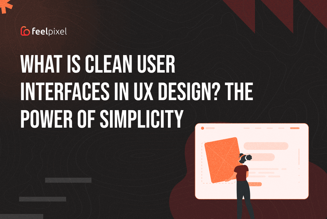 Feelpixel-What is clean user interfaces in UX design-Blog