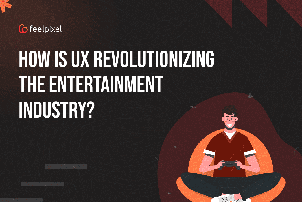 Feelpixel-How-is-UX-revolutionizing-the-entertainment-industry-Blog